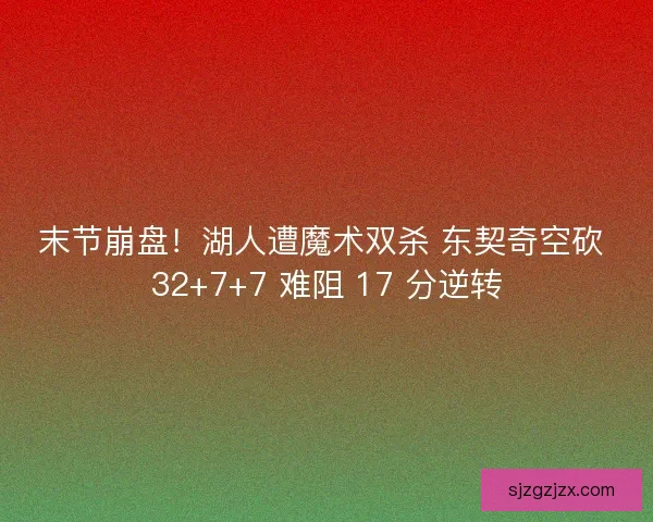 末节崩盘！湖人遭魔术双杀 东契奇空砍 32+7+7 难阻 17 分逆转