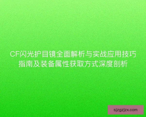 CF闪光护目镜全面解析与实战应用技巧指南及装备属性获取方式深度剖析